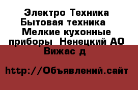 Электро-Техника Бытовая техника - Мелкие кухонные приборы. Ненецкий АО,Вижас д.